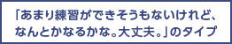 「あまり練習ができそうもないけれど、なんとかなるかな。大丈夫。」のタイプ