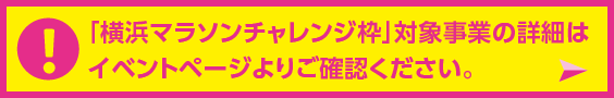 横浜マラソンチャレンジ枠」対象事業の詳細はイベントページよりご確認ください。